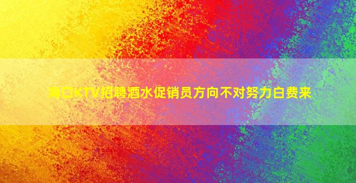 海口KTV招聘酒水促销员方向不对努力白费来